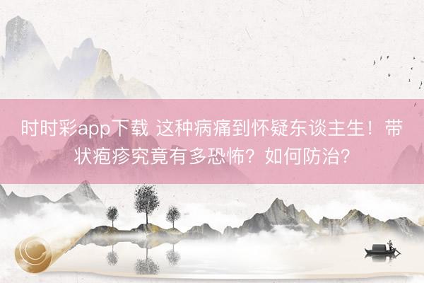 時時彩app下載 這種病痛到懷疑東談主生!帶狀皰疹究竟有多恐怖?如何防治?