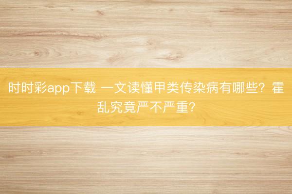 時時彩app下載 一文讀懂甲類傳染病有哪些？霍亂究竟嚴不嚴重？