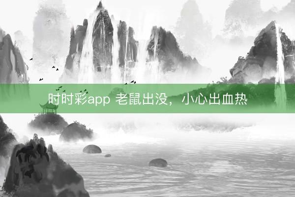 時(shí)時(shí)彩app 老鼠出沒(méi)，小心出血熱