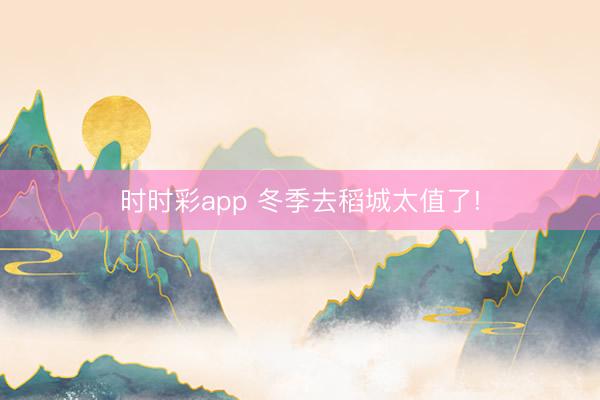 時(shí)時(shí)彩app 冬季去稻城太值了!