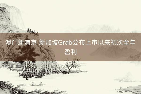 澳門新浦京 新加坡Grab公布上市以來初次全年盈利