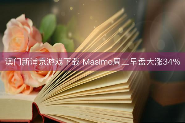 澳門新浦京游戲下載 Masimo周二早盤大漲34%