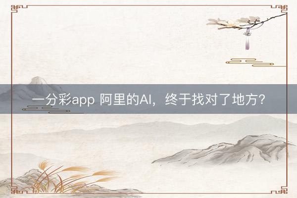一分彩app 阿里的AI，終于找對了地方?