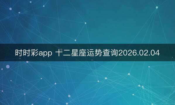 時(shí)時(shí)彩app 十二星座運(yùn)勢查詢2026.02.04
